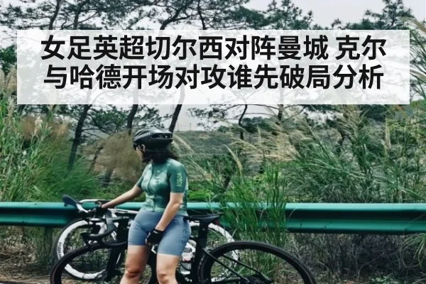 女足英超切尔西对阵曼城 克尔与哈德开场对攻谁先破局分析
