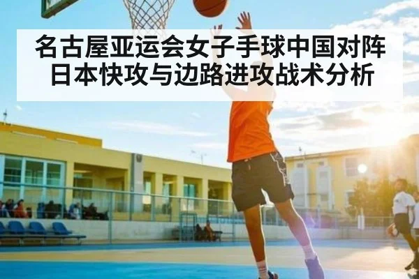 名古屋亚运会女子手球中国对阵日本快攻与边路进攻战术分析