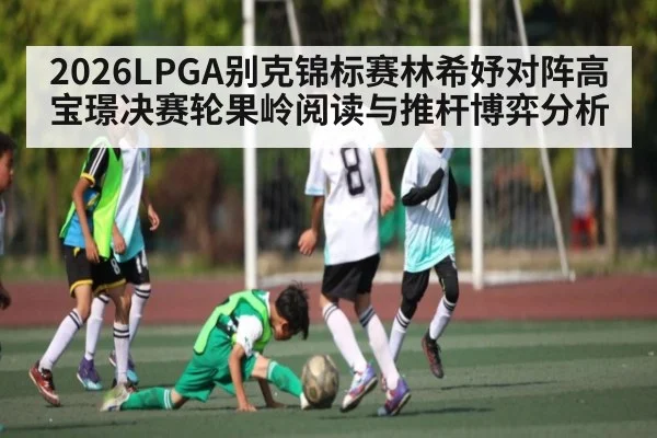 2026LPGA别克锦标赛林希妤对阵高宝璟决赛轮果岭阅读与推杆博弈分析