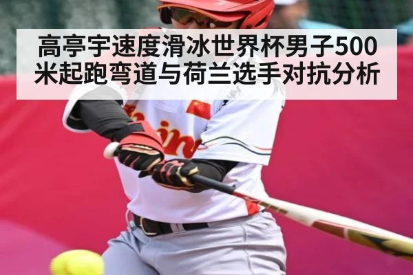 高亭宇速度滑冰世界杯男子500米起跑弯道与荷兰选手对抗分析