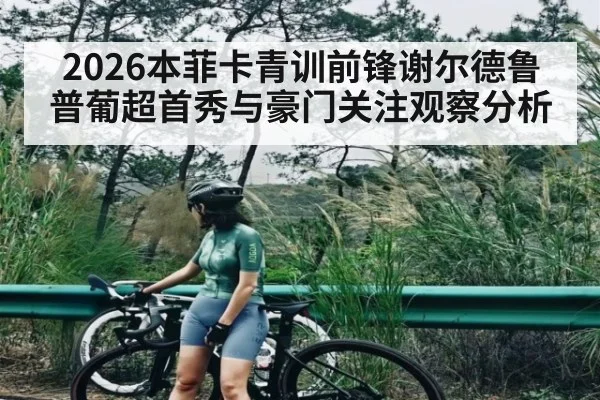 2026本菲卡青训前锋谢尔德鲁普葡超首秀与豪门关注观察分析